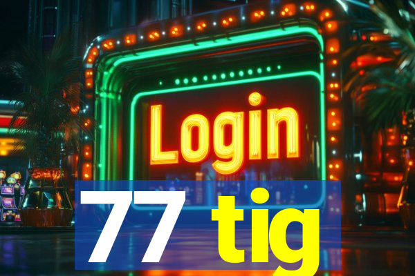 77 tig